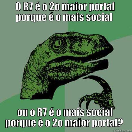 KOAN DO R7  - O R7 É O 2O MAIOR PORTAL PORQUE É O MAIS SOCIAL  OU O R7 É O MAIS SOCIAL PORQUE É O 2O MAIOR PORTAL?  Philosoraptor