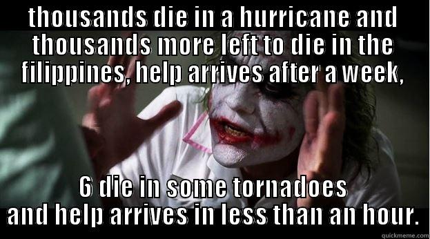 THOUSANDS DIE IN A HURRICANE AND THOUSANDS MORE LEFT TO DIE IN THE FILIPPINES, HELP ARRIVES AFTER A WEEK, 6 DIE IN SOME TORNADOES AND HELP ARRIVES IN LESS THAN AN HOUR. Joker Mind Loss