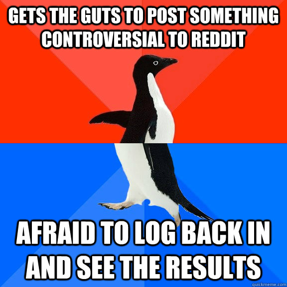 Gets the guts to post something controversial to Reddit Afraid to log back in and see the results  Socially Awesome Awkward Penguin