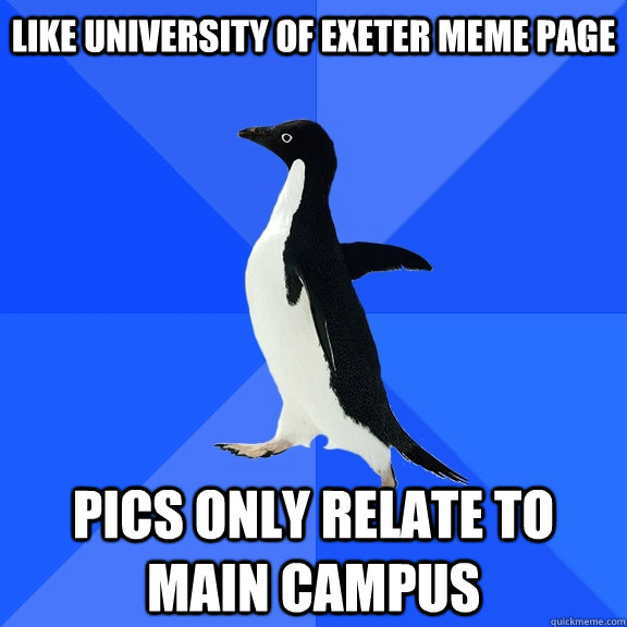 LIKE UNIVERSITY OF EXETER MEME PAGE PICS ONLY RELATE TO MAIN CAMPUS    Socially Awkward Penguin