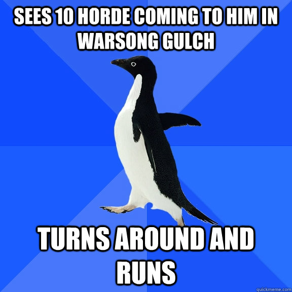 Sees 10 horde coming to him in Warsong gulch Turns around and runs  Socially Awkward Penguin
