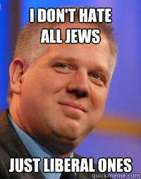 I don't hate 
all Jews Just liberal ones - I don't hate 
all Jews Just liberal ones  Glenn Beck