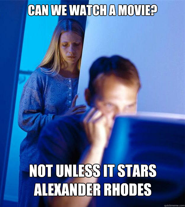 can we watch a movie? not unless it stars alexander rhodes  Redditors Wife