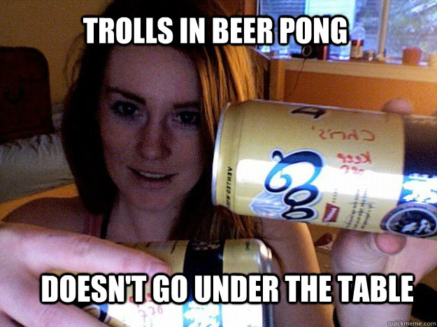Trolls in beer pong doesn't go under the table - Trolls in beer pong doesn't go under the table  Kelsie Meme