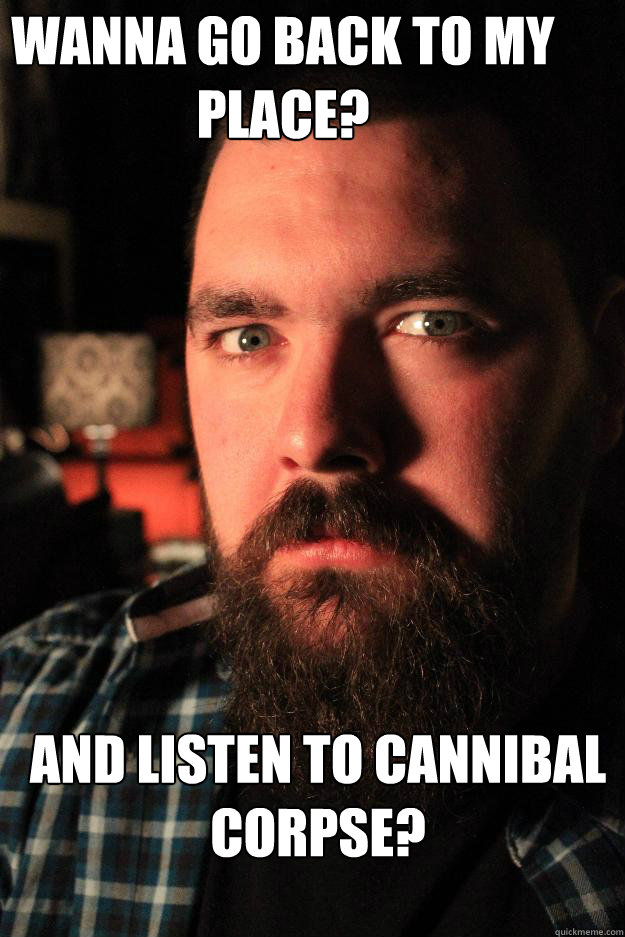 wanna go back to my place? and listen to cannibal corpse?  Dating Site Murderer