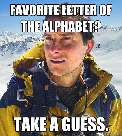 Favorite letter of the alphabet? Take a guess.  Bear Grylls