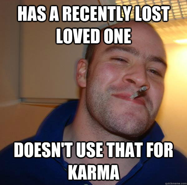 Has a recently lost loved one doesn't use that for karma - Has a recently lost loved one doesn't use that for karma  Misc