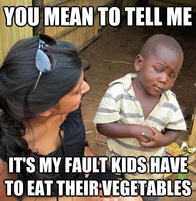 You mean to tell me it's my fault kids have to eat their vegetables  Skeptical Third World Baby