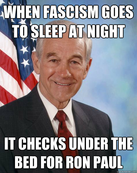 When fascism goes to sleep at night it checks under the bed for Ron Paul  Ron Paul