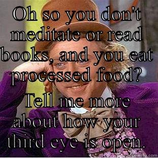 OH SO YOU DON'T MEDITATE OR READ BOOKS, AND YOU EAT PROCESSED FOOD? TELL ME MORE ABOUT HOW YOUR THIRD EYE IS OPEN. Condescending Wonka