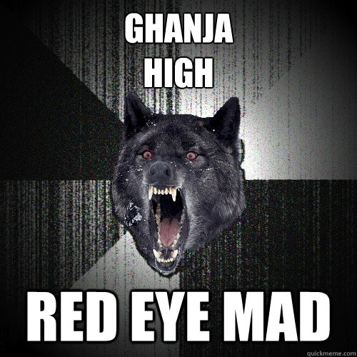 GHANJA
HIGH RED EYE MAD  Insanity Wolf