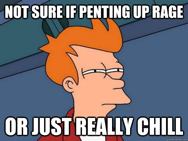 Not sure if penting up rage Or just really chill  Futurama Fry