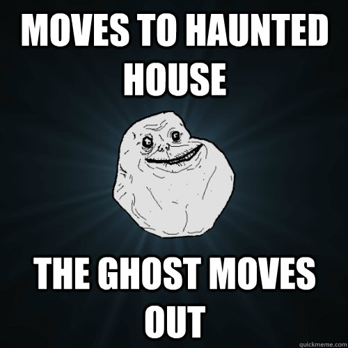 moves to haunted house  the ghost moves out  Forever Alone