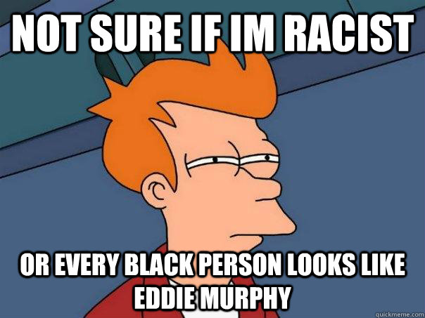 Not sure if im racist Or every black person looks like eddie murphy  Futurama Fry