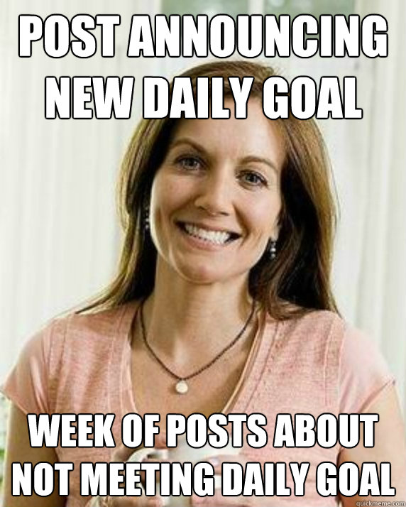 Post announcing new daily goal Week of posts about not meeting daily goal  Annoying Facebook Mom