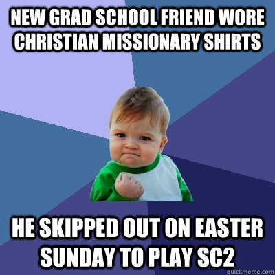 new grad school friend wore christian missionary shirts  he skipped out on easter sunday to play sc2 - new grad school friend wore christian missionary shirts  he skipped out on easter sunday to play sc2  Success Kid