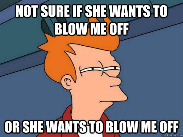 Not sure if she wants to blow me off or she wants to blow me off  Futurama Fry