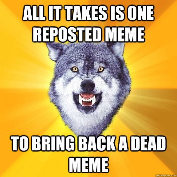 All it takes is one reposted meme to bring back a dead meme  Courage Wolf