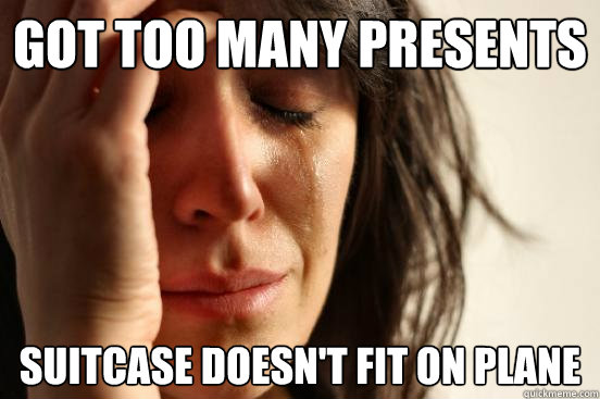 Got too many presents suitcase doesn't fit on plane  First World Problems