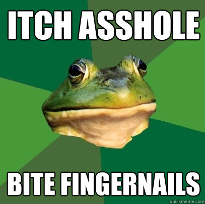 Itch asshole bite fingernails  Foul Bachelor Frog