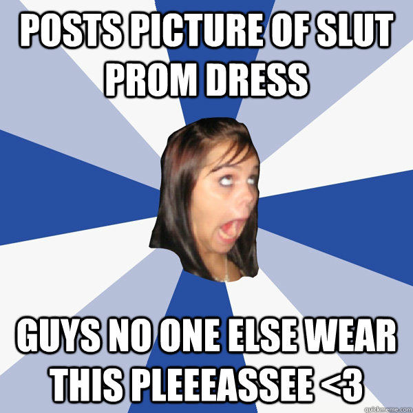 posts picture of slut prom dress guys no one else wear this pleeeassee <3  Annoying Facebook Girl