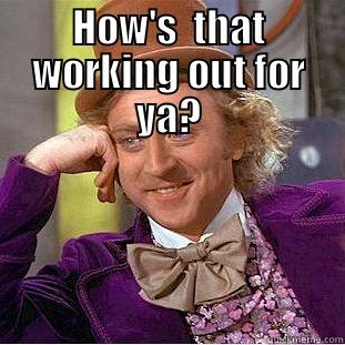 HOW'S  THAT WORKING OUT FOR YA?  Condescending Wonka