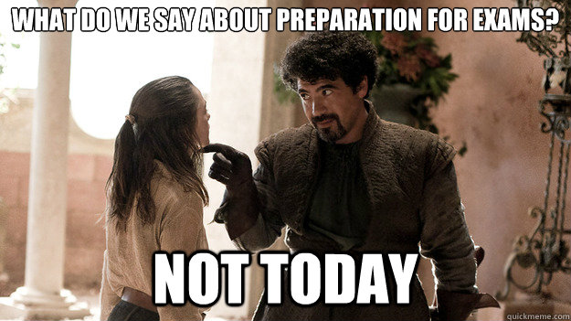 What do we say about preparation for exams? NOT TODAY  Syrio Forel what do we say