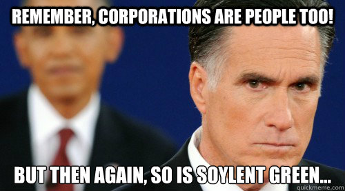 remember, Corporations are people too! but then again, so is soylent green... - remember, Corporations are people too! but then again, so is soylent green...  Romney Loves the American People Mmmmm