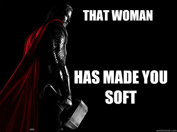 That Woman Has made you soft  Thor