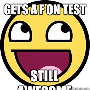 Gets a f on test Still awesome  