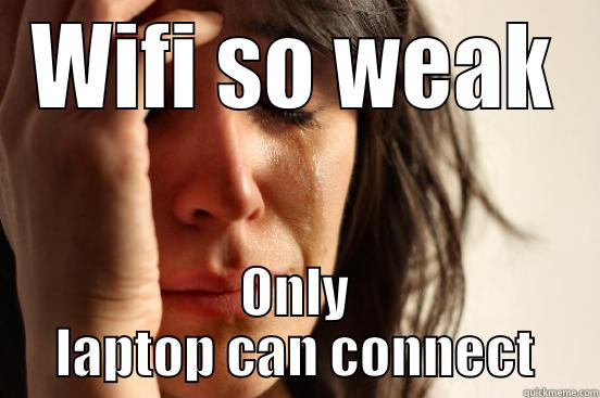 WIFI SO WEAK ONLY LAPTOP CAN CONNECT First World Problems