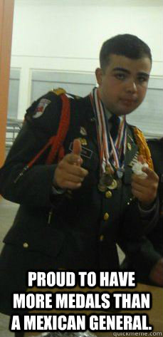  Proud to have more medals than a Mexican general. -  Proud to have more medals than a Mexican general.  JROTC Jesus