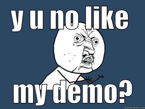 Y U NO LIKE  MY DEMO? Y U No