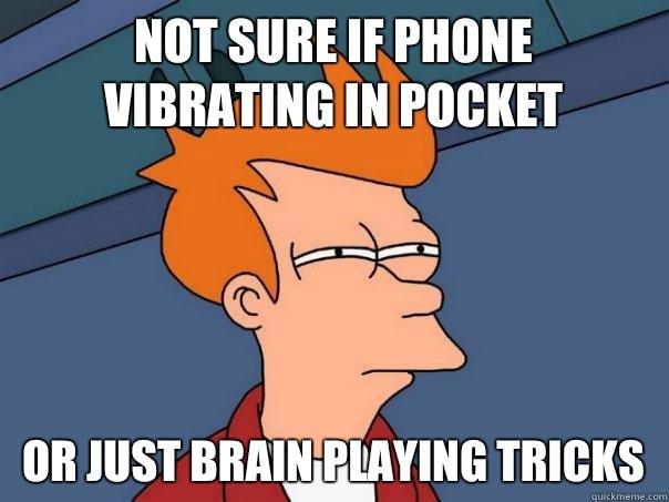 Not sure if phone vibrating in pocket Or just brain playing tricks - Not sure if phone vibrating in pocket Or just brain playing tricks  Futurama Fry