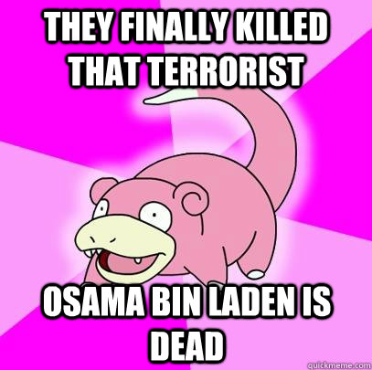 they finally killed that terrorist osama bin laden is dead  Slowpoke