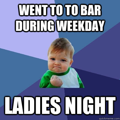 Went to to bar during weekday Ladies night  Success Kid