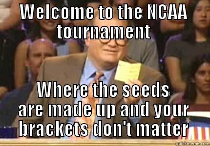 WELCOME TO THE NCAA TOURNAMENT WHERE THE SEEDS ARE MADE UP AND YOUR BRACKETS DON'T MATTER Whose Line