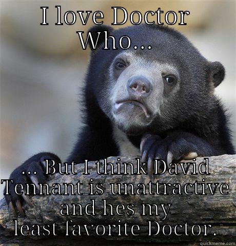 I LOVE DOCTOR WHO... ... BUT I THINK DAVID TENNANT IS UNATTRACTIVE AND HES MY LEAST FAVORITE DOCTOR. Confession Bear