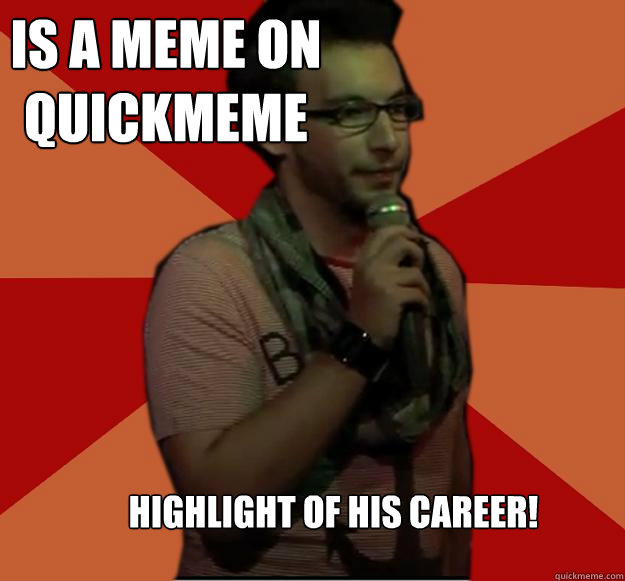 is a meme on quickmeme highlight of his career! - is a meme on quickmeme highlight of his career!  Failed Stand Up Guy