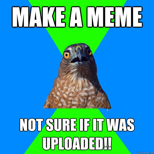 Make a meme not sure if it was uploaded!!  Hawkward