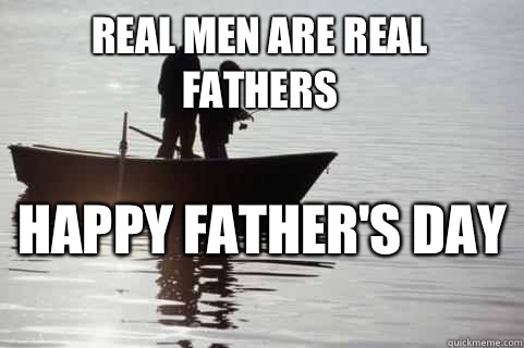 Real men are real fathers Happy Father's Day   