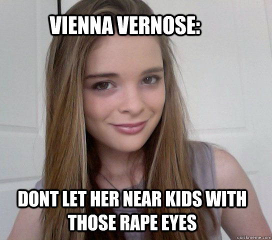 vienna vernose: dont let her near kids with those rape eyes - vienna vernose: dont let her near kids with those rape eyes  vienna