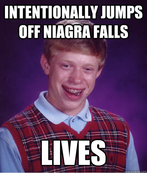 Intentionally jumps off niagra falls lives  Bad Luck Brian