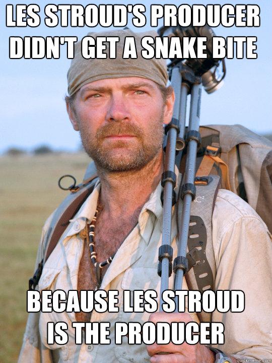 Les Stroud's producer
didn't get a snake bite because les stroud
is the producer - Les Stroud's producer
didn't get a snake bite because les stroud
is the producer  Les Stroud