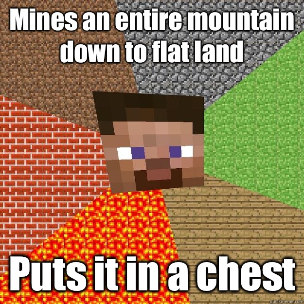 Mines an entire mountain down to flat land Puts it in a chest  Minecraft