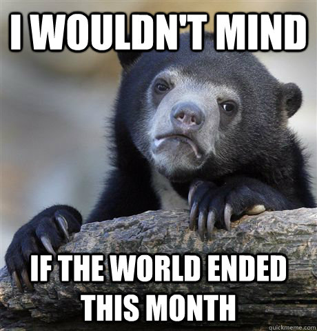I wouldn't mind If the world ended this month  Confession Bear