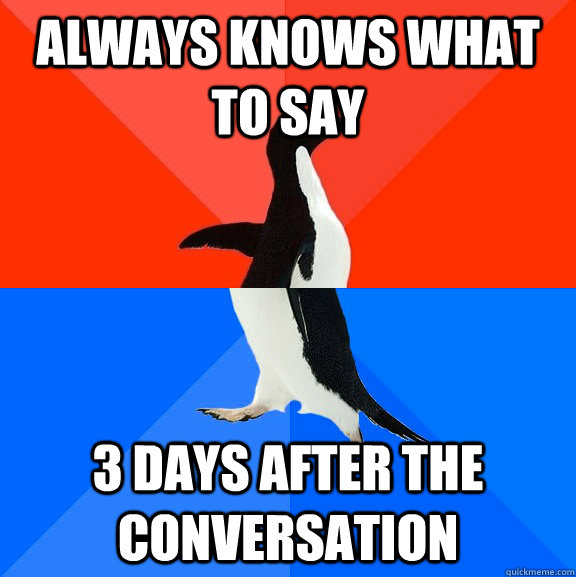 Always knows what to say  3 days after the conversation   Socially Awesome Awkward Penguin