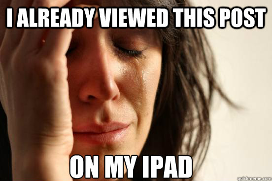 I already viewed this post on my ipad  First World Problems