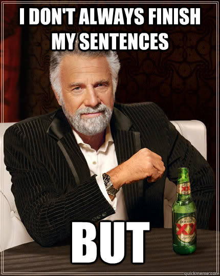 I don't always finish my sentences but  The Most Interesting Man In The World