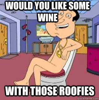 Would you like some wine  With those roofies    